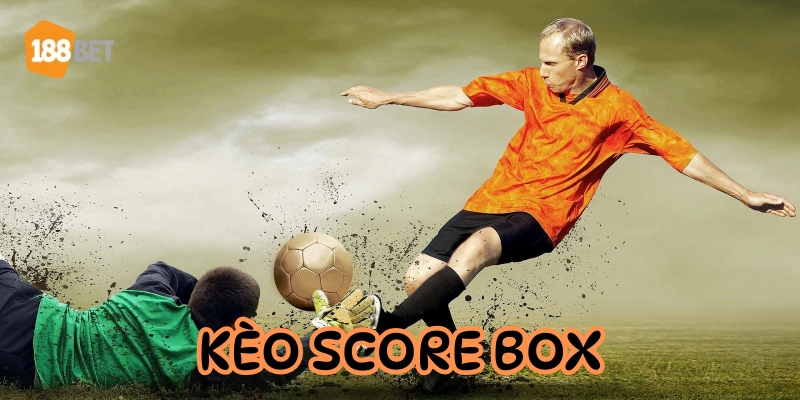 Kèo Score Box là kèo gì? Cách chơi ít rủi ro - dễ ăn tiền Cách chơi kèo cơ bản