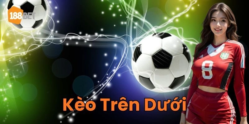 Kèo Trên Dưới 188Bet - Bí Quyết Soi Kèo Chuẩn Nhất 2026 Kèo Trên Dưới là gì?